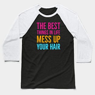 The Best Things In Life Mess Up Your Hair Baseball T-Shirt